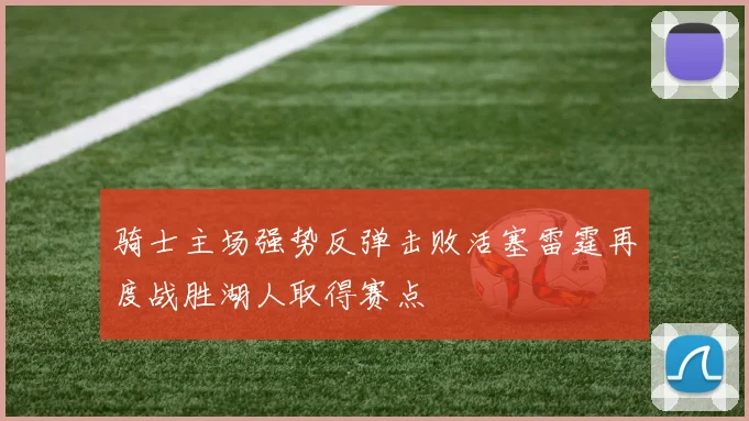 骑士主场强势反弹击败活塞雷霆再度战胜湖人取得赛点