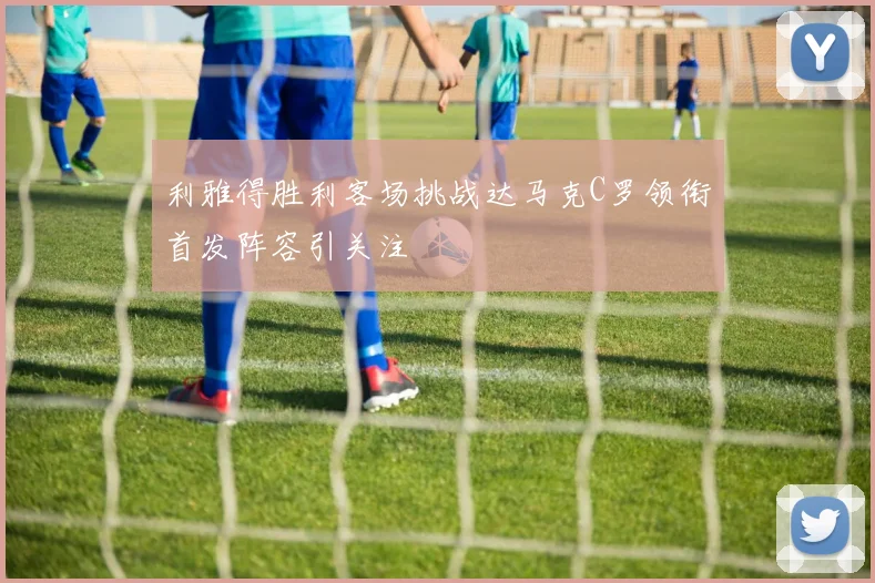 利雅得胜利客场挑战达马克C罗领衔首发阵容引关注