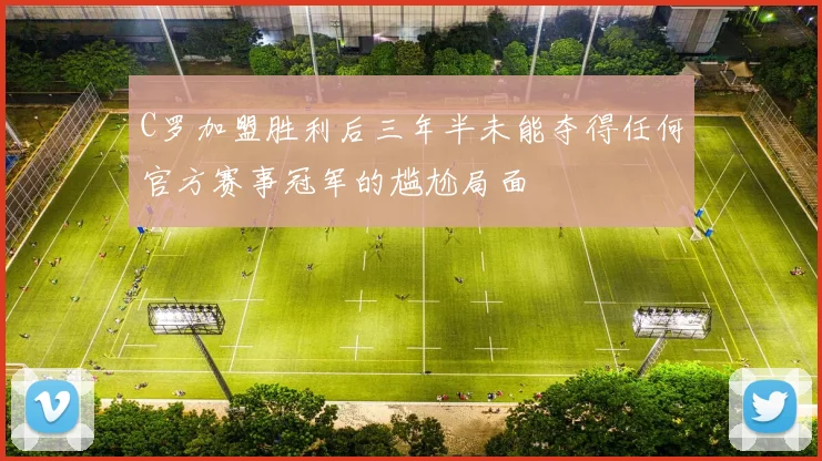 C罗加盟胜利后三年半未能夺得任何官方赛事冠军的尴尬局面