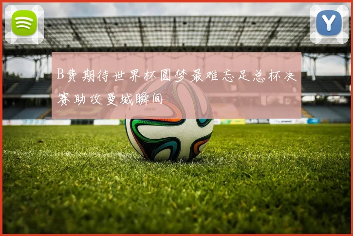 B费期待世界杯圆梦最难忘足总杯决赛助攻曼城瞬间
