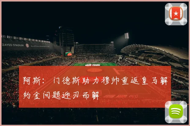阿斯：门德斯助力穆帅重返皇马解约金问题迎刃而解