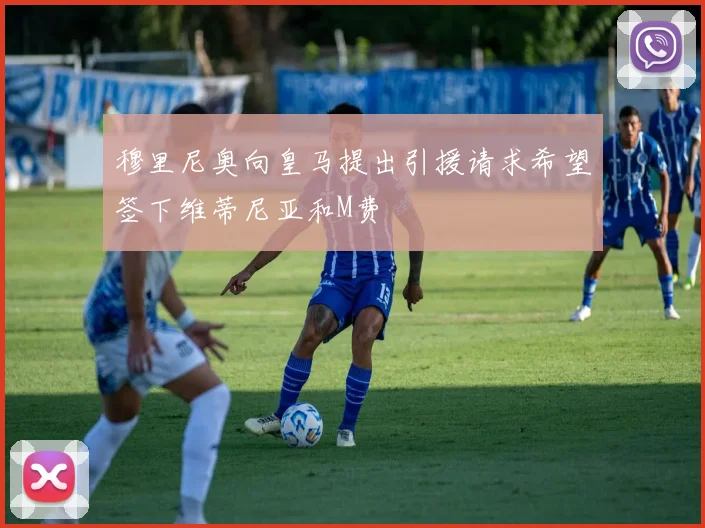 穆里尼奥向皇马提出引援请求希望签下维蒂尼亚和M费