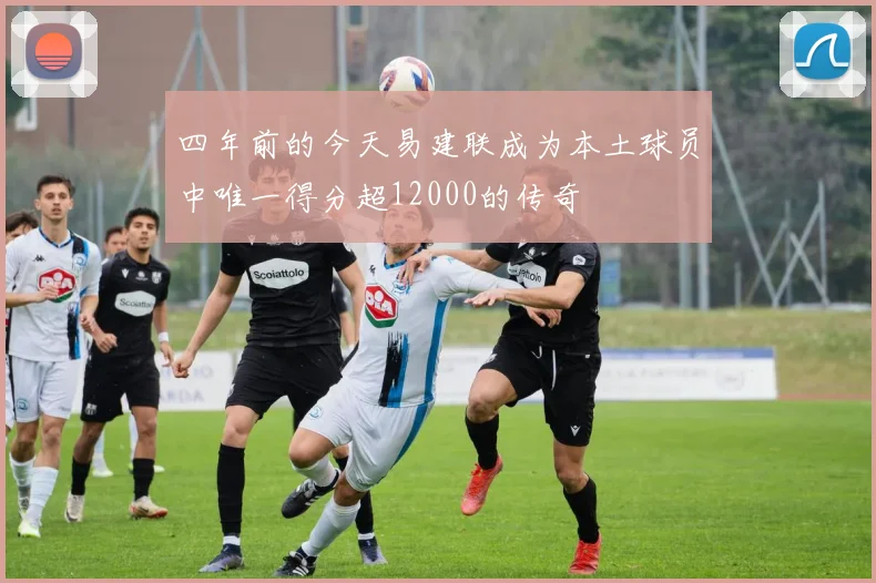 四年前的今天易建联成为本土球员中唯一得分超12000的传奇